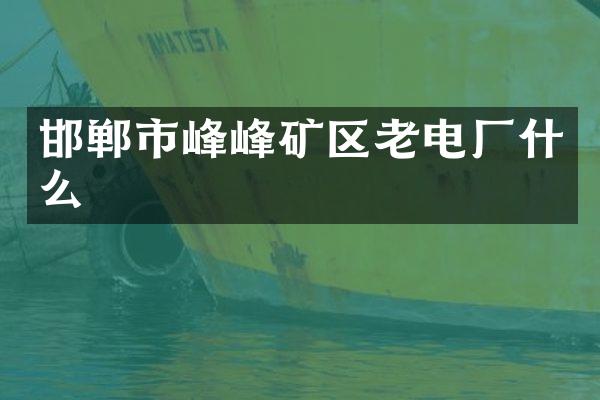 邯郸市峰峰矿区老电厂什么
