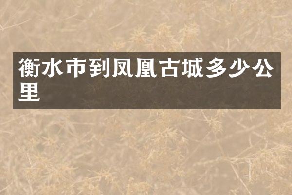 衡水市到凤凰古城多少公里