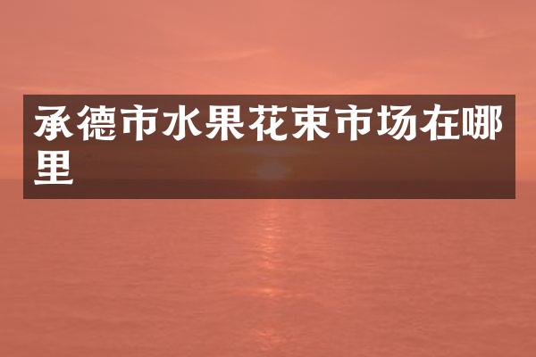 承德市水果花束市场在哪里