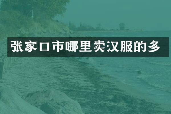 张家口市哪里卖汉服的多