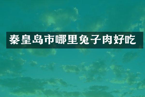 秦皇岛市哪里兔子肉好吃