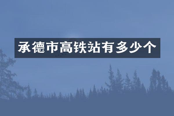 承德市高铁站有多少个