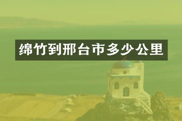 绵竹到邢台市多少公里