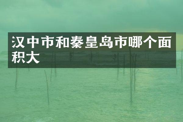 汉中市和秦皇岛市哪个面积大