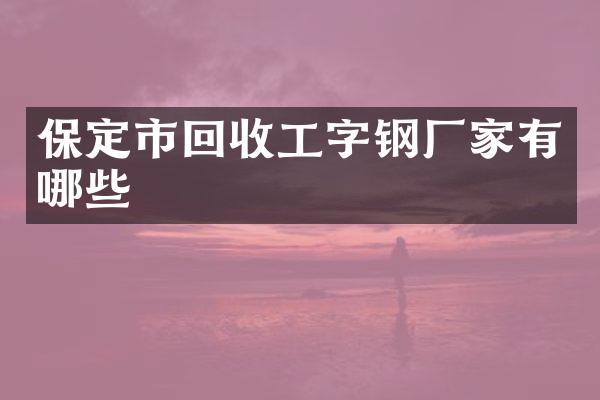 保定市回收工字钢厂家有哪些