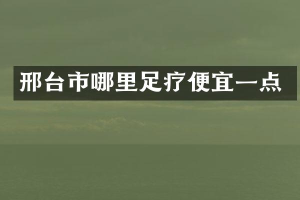 邢台市哪里足疗便宜一点