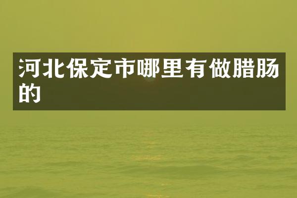 河北保定市哪里有做腊肠的