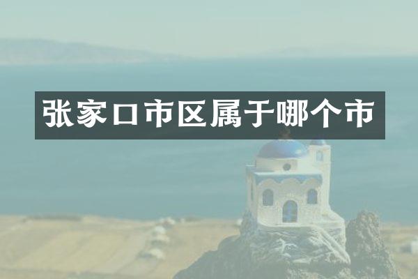 张家口市区属于哪个市
