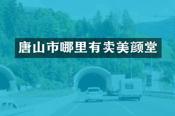 唐山市哪里有卖美颜堂