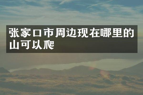 张家口市周边现在哪里的山可以爬