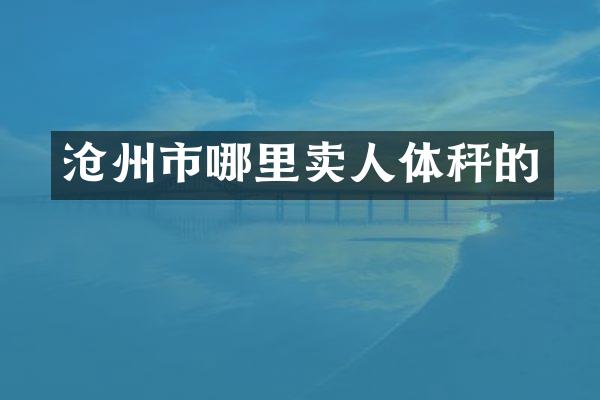 沧州市哪里卖人体秤的