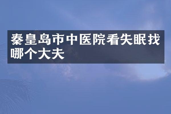 秦皇岛市中医院看失眠找哪个大夫