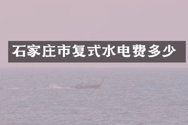 石家庄市复式水电费多少