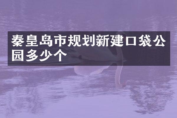 秦皇岛市规划新建口袋公园多少个