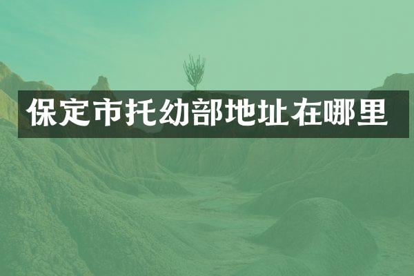 保定市托幼部地址在哪里