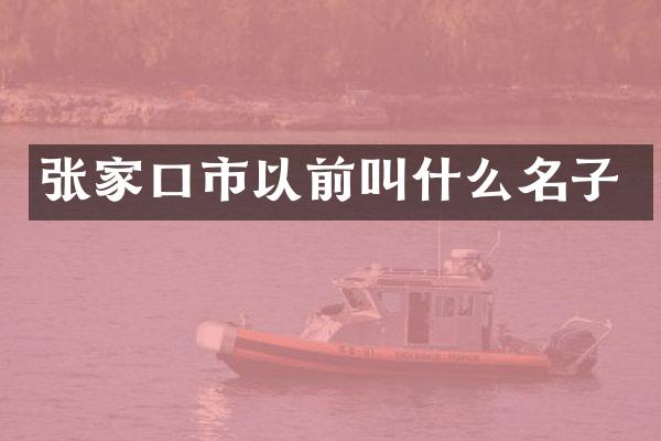 张家口市以前叫什么名子