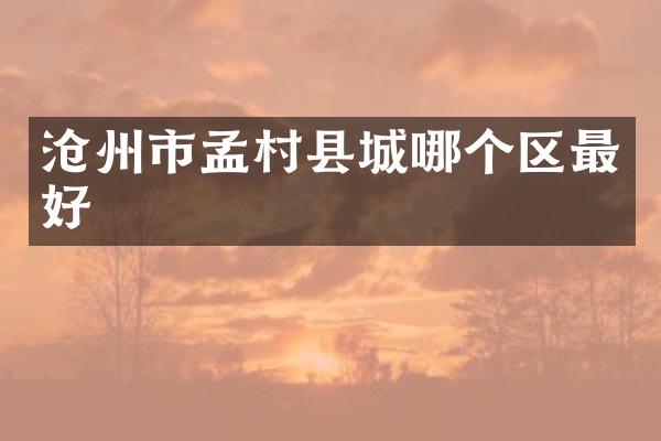 沧州市孟村县城哪个区最好