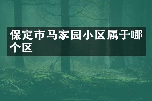 保定市马家园小区属于哪个区