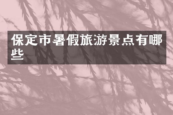 保定市暑假旅游景点有哪些