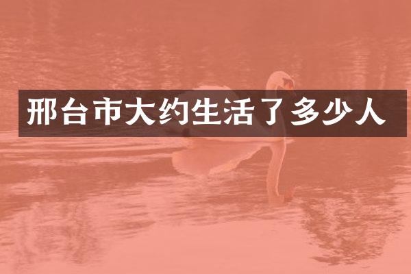 邢台市大约生活了多少人