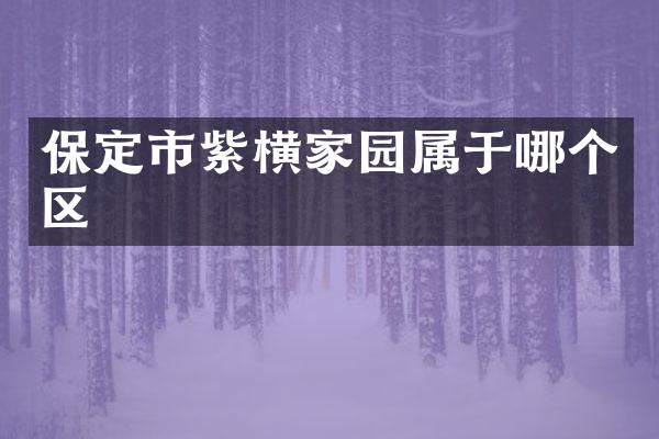 保定市紫横家园属于哪个区