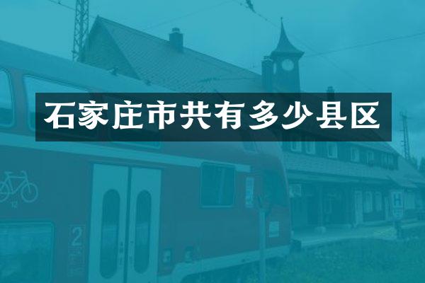 石家庄市共有多少县区