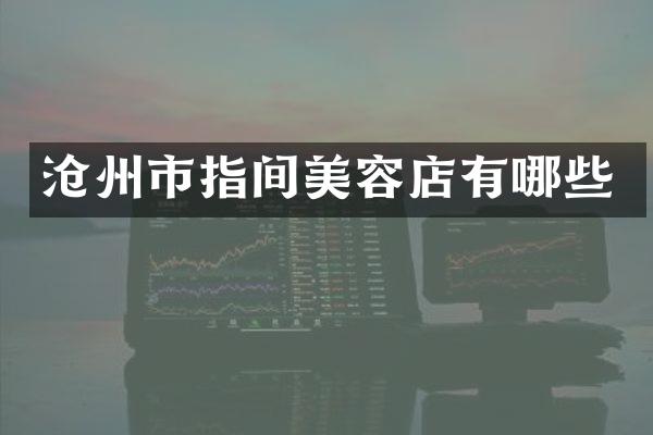沧州市指间美容店有哪些