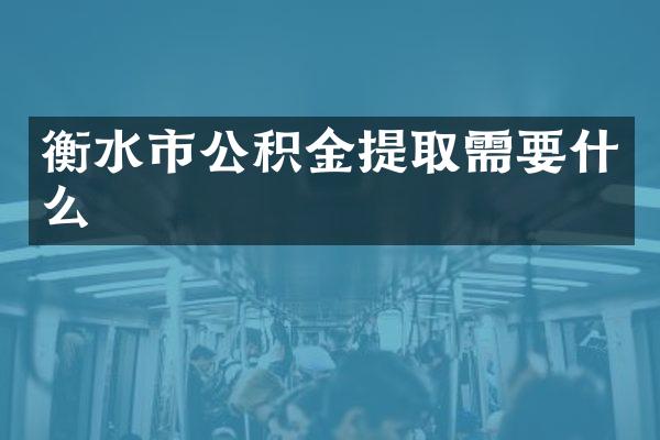 衡水市公积金提取需要什么