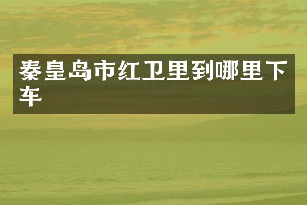 秦皇岛市红卫里到哪里下车