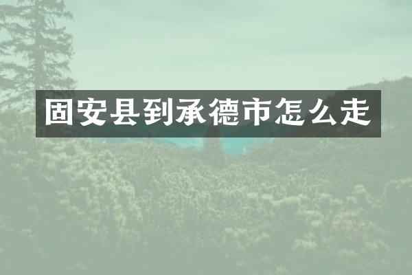 固安县到承德市怎么走