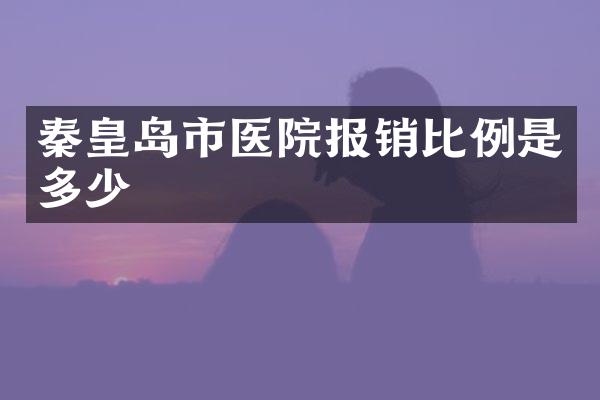 秦皇岛市医院报销比例是多少