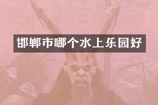 邯郸市哪个水上乐园好