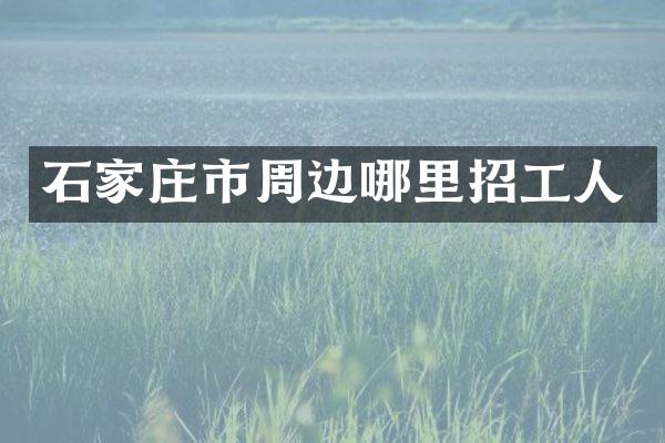 石家庄市周边哪里招工人