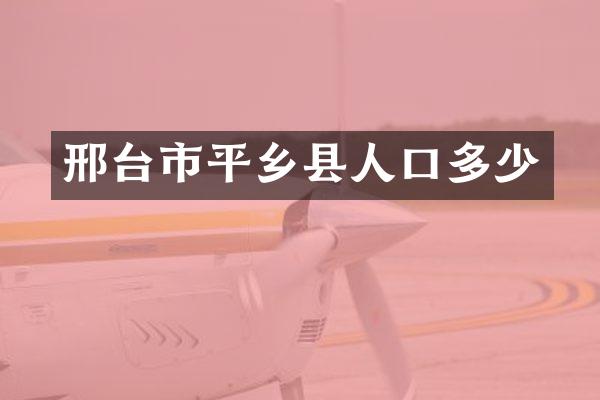 邢台市平乡县人口多少