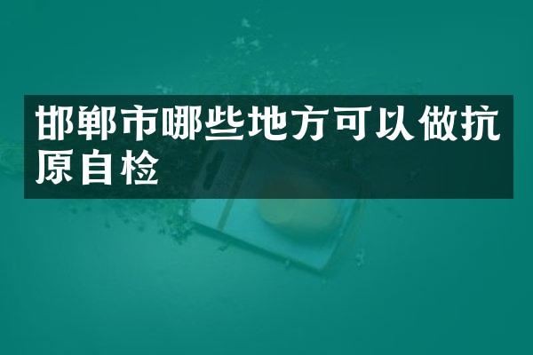 邯郸市哪些地方可以做抗原自检