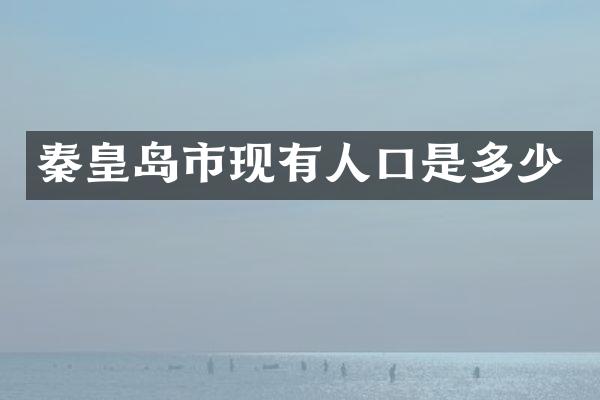 秦皇岛市现有人口是多少