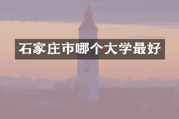 石家庄市哪个大学最好