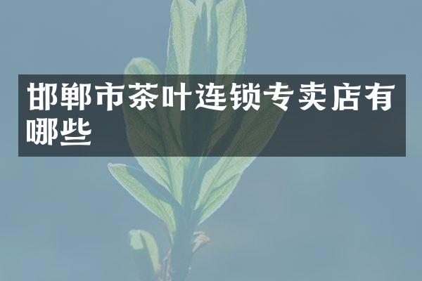 邯郸市茶叶连锁专卖店有哪些