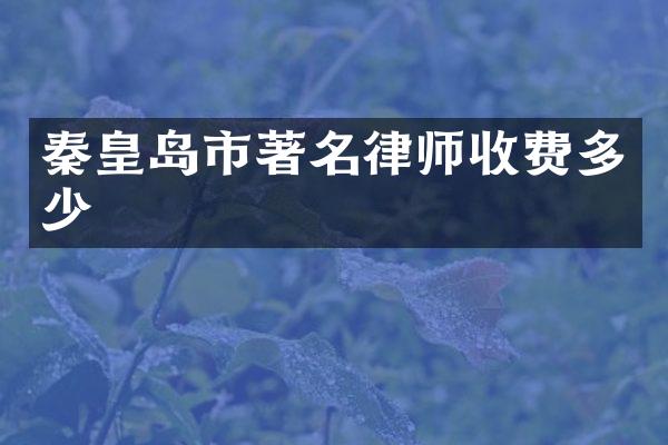 秦皇岛市著名律师收费多少