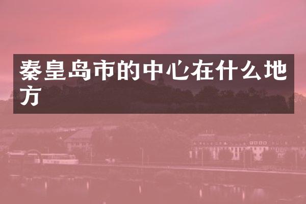 秦皇岛市的中心在什么地方