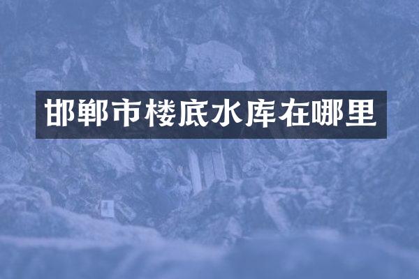 邯郸市楼底水库在哪里