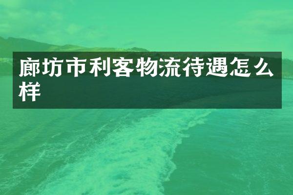 廊坊市利客物流待遇怎么样