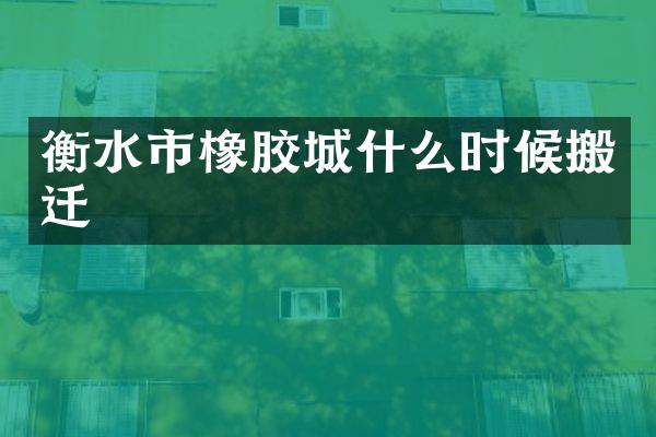 衡水市橡胶城什么时候搬迁