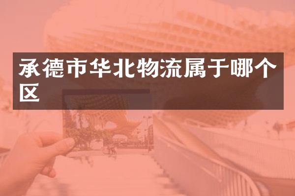 承德市华北物流属于哪个区
