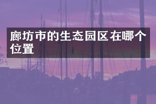 廊坊市的生态园区在哪个位置