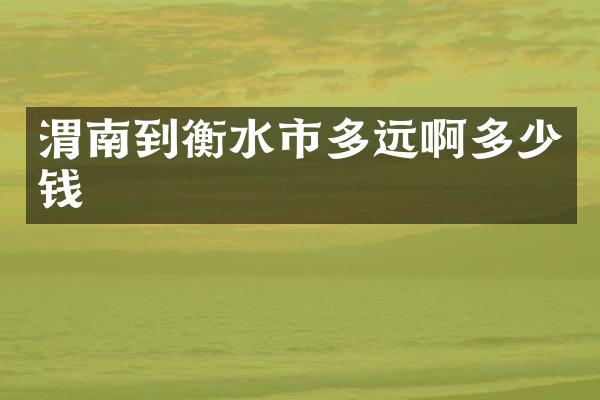 渭南到衡水市多远啊多少钱