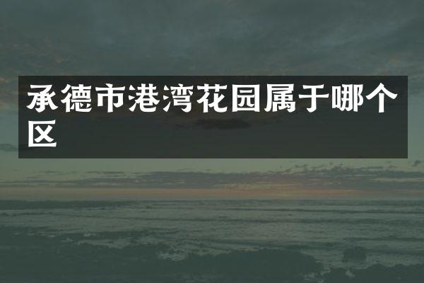 承德市港湾花园属于哪个区