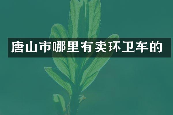 唐山市哪里有卖环卫车的