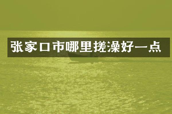 张家口市哪里搓澡好一点