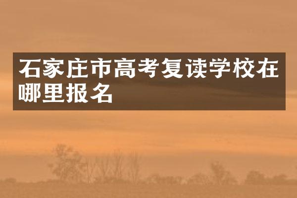 石家庄市高考复读学校在哪里报名